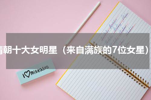 清朝十大女明星（来自满族的7位女星）
