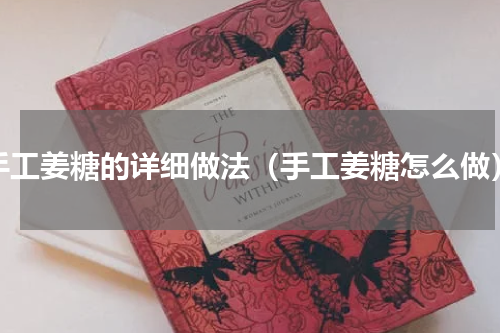 手工姜糖的详细做法（手工姜糖怎么做）