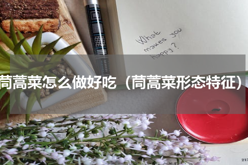 茼蒿菜怎么做好吃（茼蒿菜形态特征）