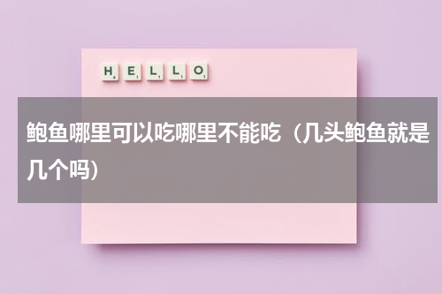 鲍鱼哪里可以吃哪里不能吃（几头鲍鱼就是几个吗）