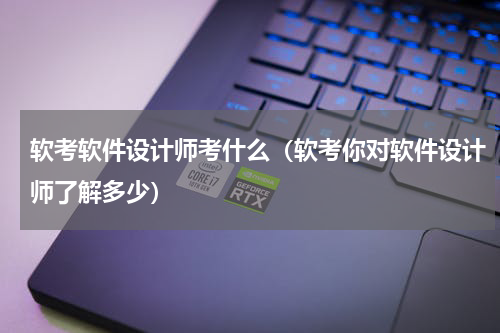 软考软件设计师考什么（软考你对软件设计师了解多少）