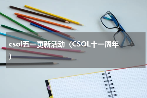 csol五一更新活动（CSOL十一周年）