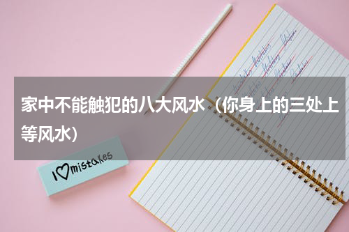 家中不能触犯的八大风水（你身上的三处上等风水）