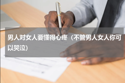 男人对女人要懂得心疼（不管男人女人你可以哭泣）