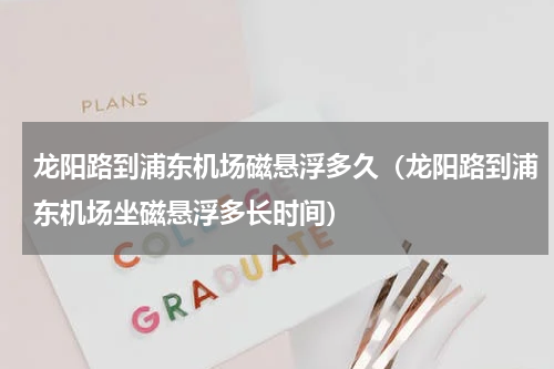 龙阳路到浦东机场磁悬浮多久（龙阳路到浦东机场坐磁悬浮多长时间）