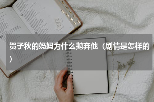 贺子秋的妈妈为什么抛弃他（剧情是怎样的）