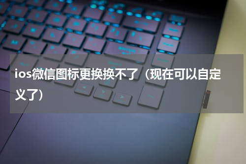 ios微信图标更换换不了（现在可以自定义了）