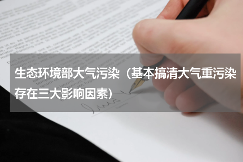 生态环境部大气污染（基本搞清大气重污染存在三大影响因素）