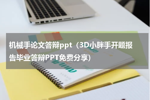 机械手论文答辩ppt（3D小胖手开题报告毕业答辩PPT免费分享）