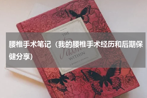 腰椎手术笔记（我的腰椎手术经历和后期保健分享）