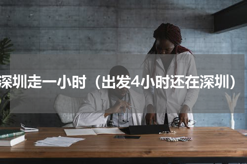 深圳走一小时（出发4小时还在深圳）