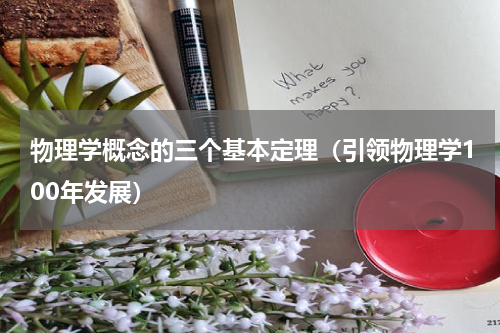 物理学概念的三个基本定理（引领物理学100年发展）