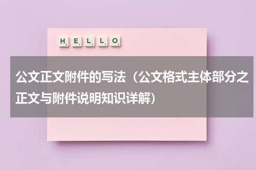 公文正文附件的写法（公文格式主体部分之正文与附件说明知识详解）