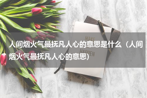 人间烟火气最抚凡人心的意思是什么（人间烟火气最抚凡人心的意思）