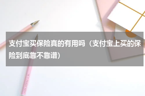 支付宝买保险真的有用吗（支付宝上买的保险到底靠不靠谱）