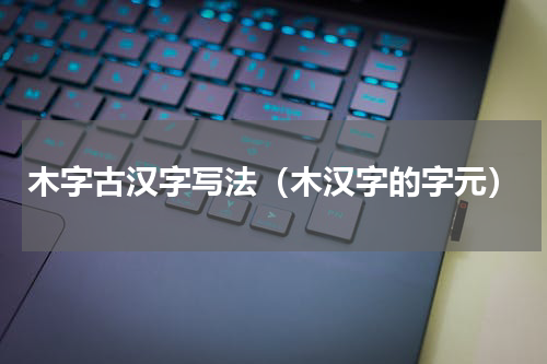 木字古汉字写法（木汉字的字元）