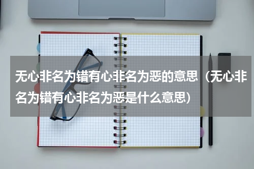 无心非名为错有心非名为恶的意思（无心非名为错有心非名为恶是什么意思）