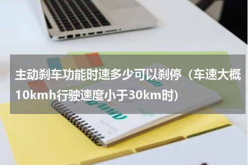 主动刹车功能时速多少可以刹停（车速大概10kmh行驶速度小于30km时）