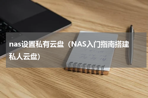 nas设置私有云盘（NAS入门指南搭建私人云盘）