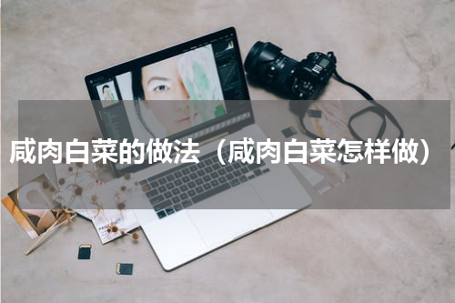 咸肉白菜的做法（咸肉白菜怎样做）