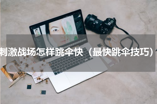 刺激战场怎样跳伞快（最快跳伞技巧）