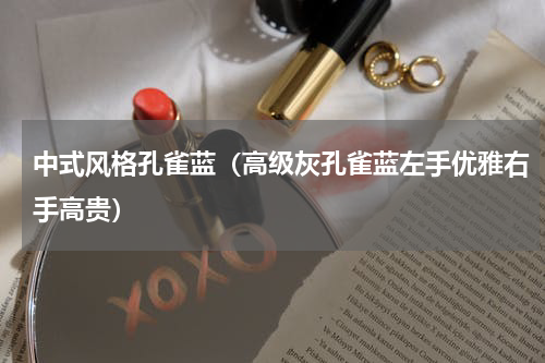 中式风格孔雀蓝（高级灰孔雀蓝左手优雅右手高贵）