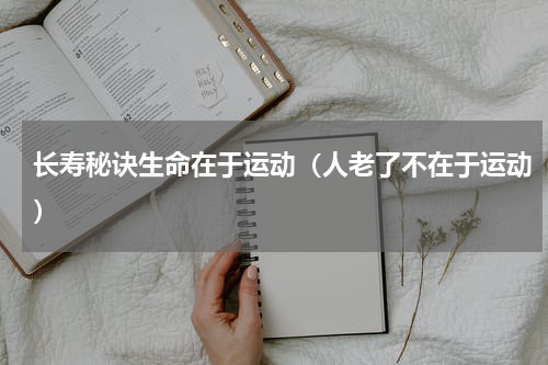 长寿秘诀生命在于运动（人老了不在于运动）