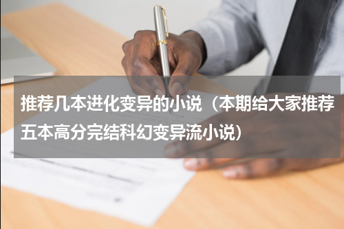 推荐几本进化变异的小说（本期给大家推荐五本高分完结科幻变异流小说）