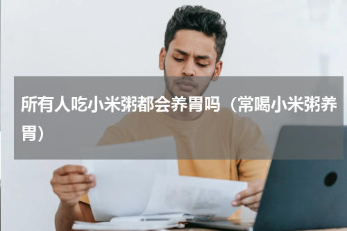 所有人吃小米粥都会养胃吗（常喝小米粥养胃）