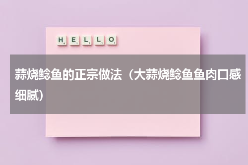 蒜烧鲶鱼的正宗做法（大蒜烧鲶鱼鱼肉口感细腻）