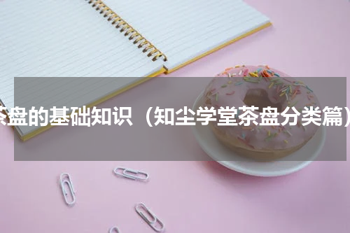 茶盘的基础知识（知尘学堂茶盘分类篇）