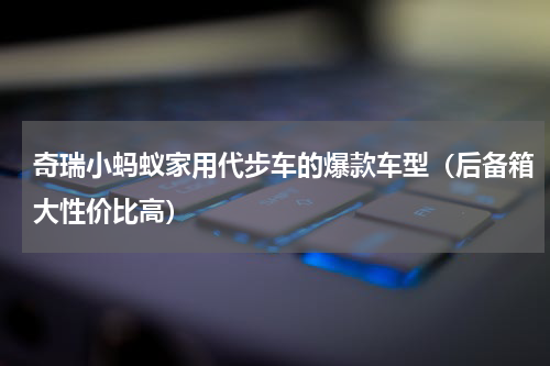 奇瑞小蚂蚁家用代步车的爆款车型（后备箱大性价比高）