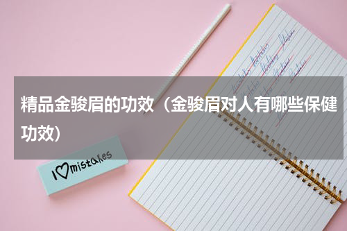 精品金骏眉的功效（金骏眉对人有哪些保健功效）