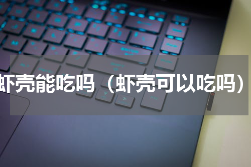 虾壳能吃吗（虾壳可以吃吗）