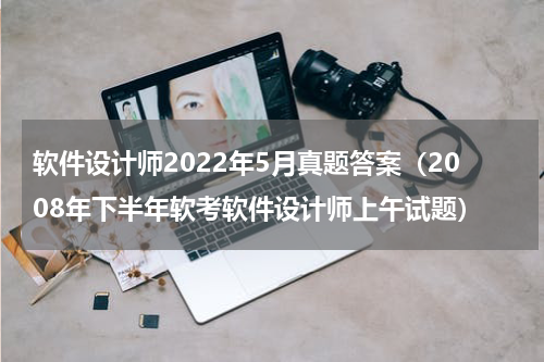 软件设计师2022年5月真题答案（2008年下半年软考软件设计师上午试题）
