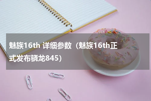 魅族16th 详细参数（魅族16th正式发布骁龙845）