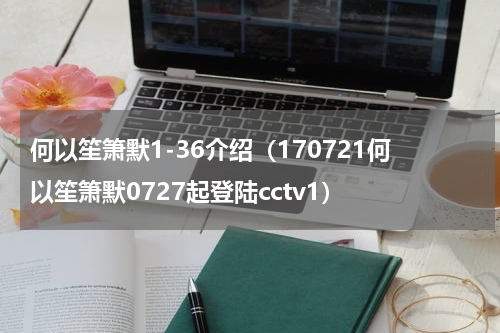 何以笙箫默1-36介绍（170721何以笙箫默0727起登陆cctv1）