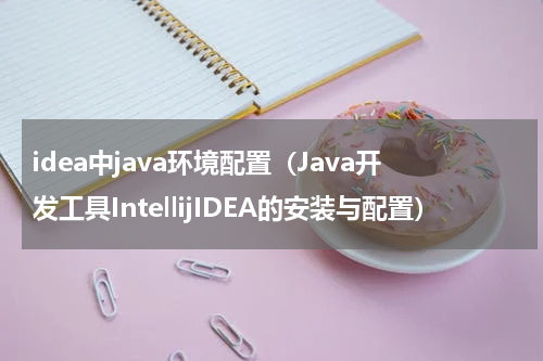 idea中java环境配置（Java开发工具IntellijIDEA的安装与配置）