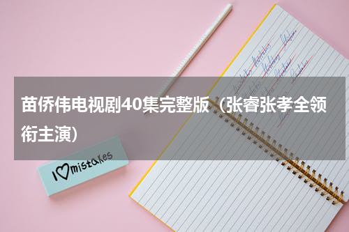 苗侨伟电视剧40集完整版（张睿张孝全领衔主演）