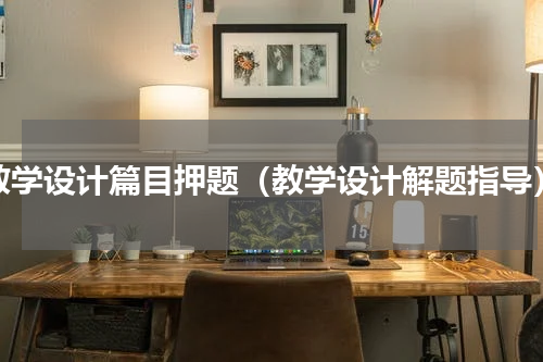 教学设计篇目押题（教学设计解题指导）