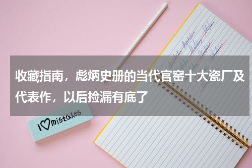 收藏指南，彪炳史册的当代官窑十大瓷厂及代表作，以后捡漏有底了