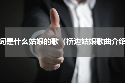 歌词是什么姑娘的歌（桥边姑娘歌曲介绍）