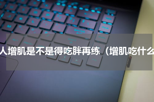 瘦人增肌是不是得吃胖再练（增肌吃什么）