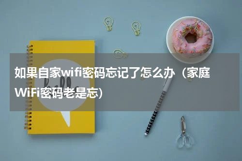 如果自家wifi密码忘记了怎么办（家庭WiFi密码老是忘）