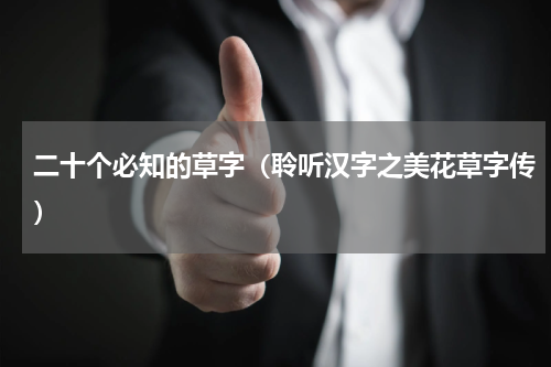 二十个必知的草字（聆听汉字之美花草字传）