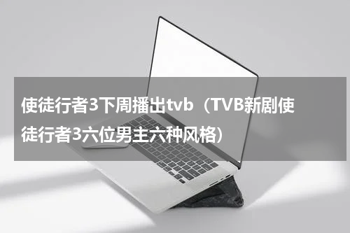 使徒行者3下周播出tvb（TVB新剧使徒行者3六位男主六种风格）