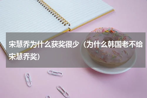 宋慧乔为什么获奖很少（为什么韩国老不给宋慧乔奖）