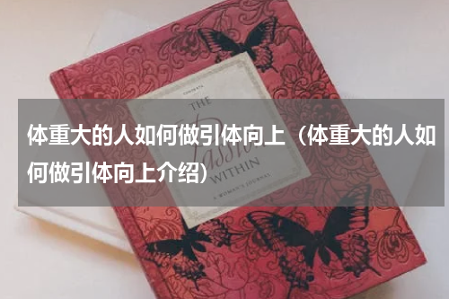 体重大的人如何做引体向上（体重大的人如何做引体向上介绍）