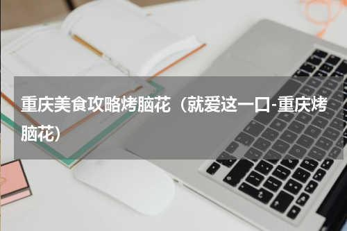 重庆美食攻略烤脑花（就爱这一口-重庆烤脑花）