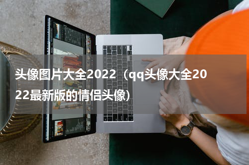 头像图片大全2022（qq头像大全2022最新版的情侣头像）